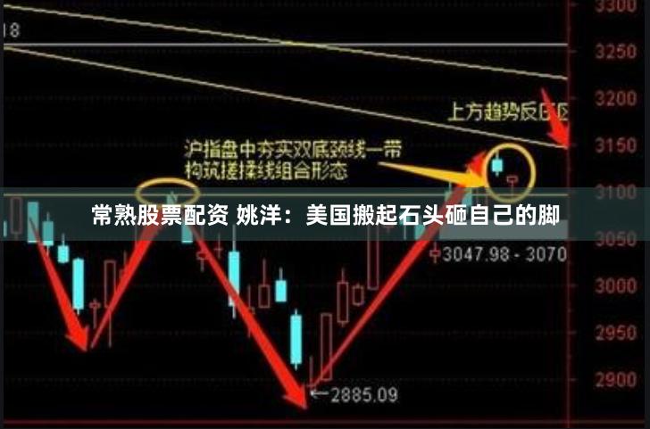 常熟股票配资 姚洋：美国搬起石头砸自己的脚