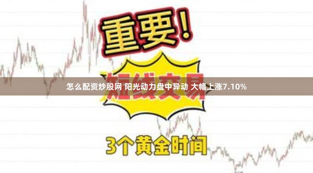 怎么配资炒股网 阳光动力盘中异动 大幅上涨7.10%