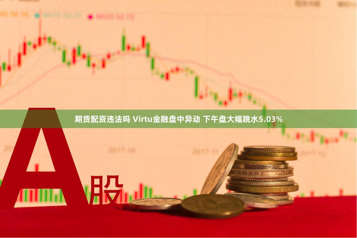 期货配资违法吗 Virtu金融盘中异动 下午盘大幅跳水5.03%