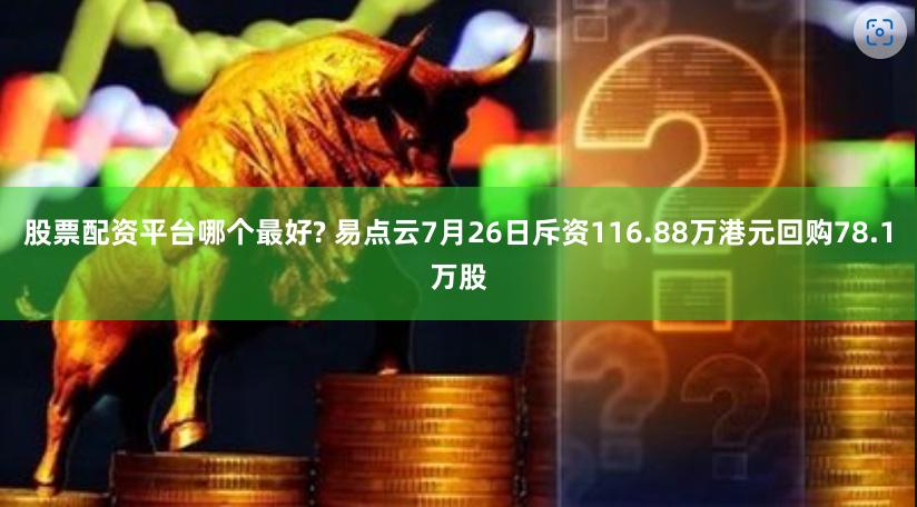 股票配资平台哪个最好? 易点云7月26日斥资116.88万港元回购78.1万股