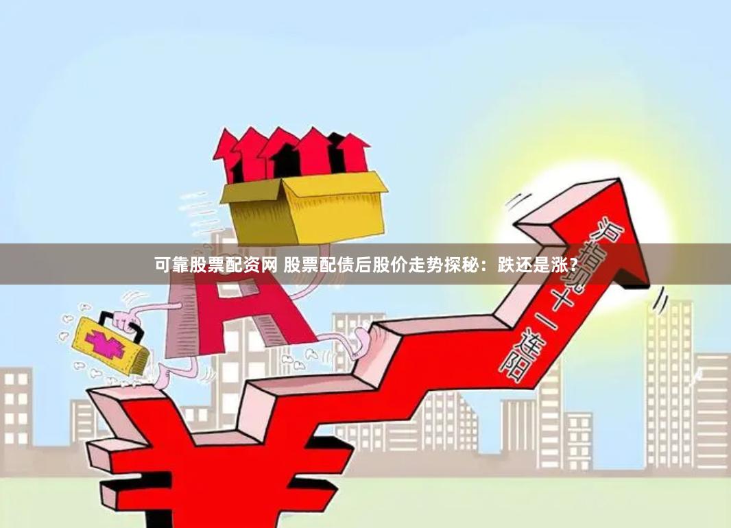 可靠股票配资网 股票配债后股价走势探秘：跌还是涨？