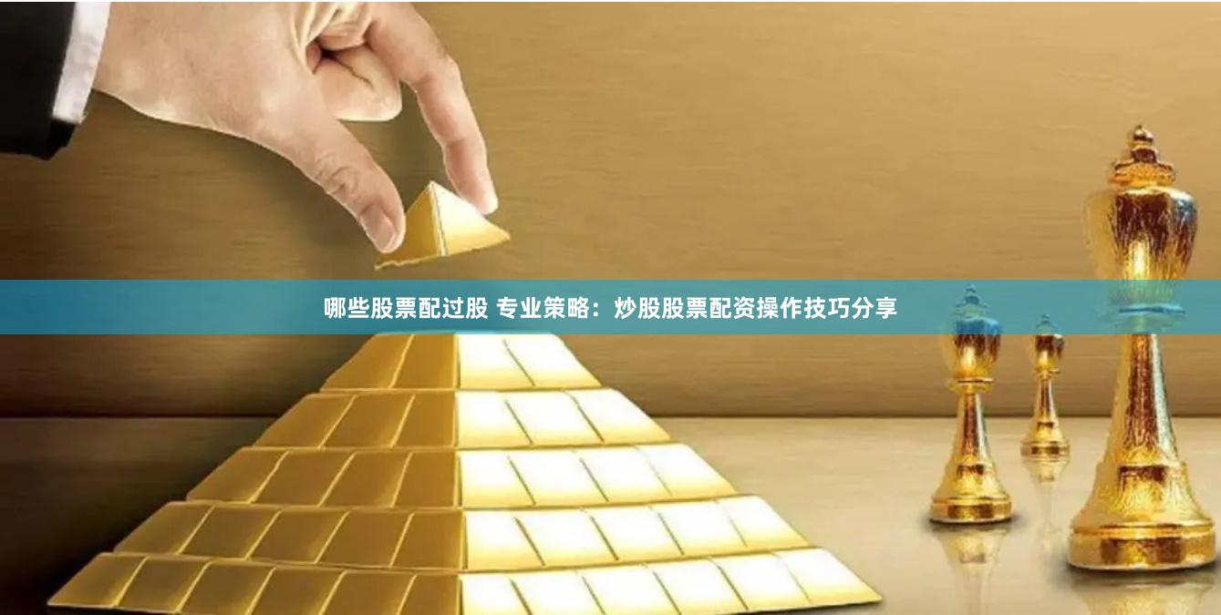 哪些股票配过股 专业策略：炒股股票配资操作技巧分享