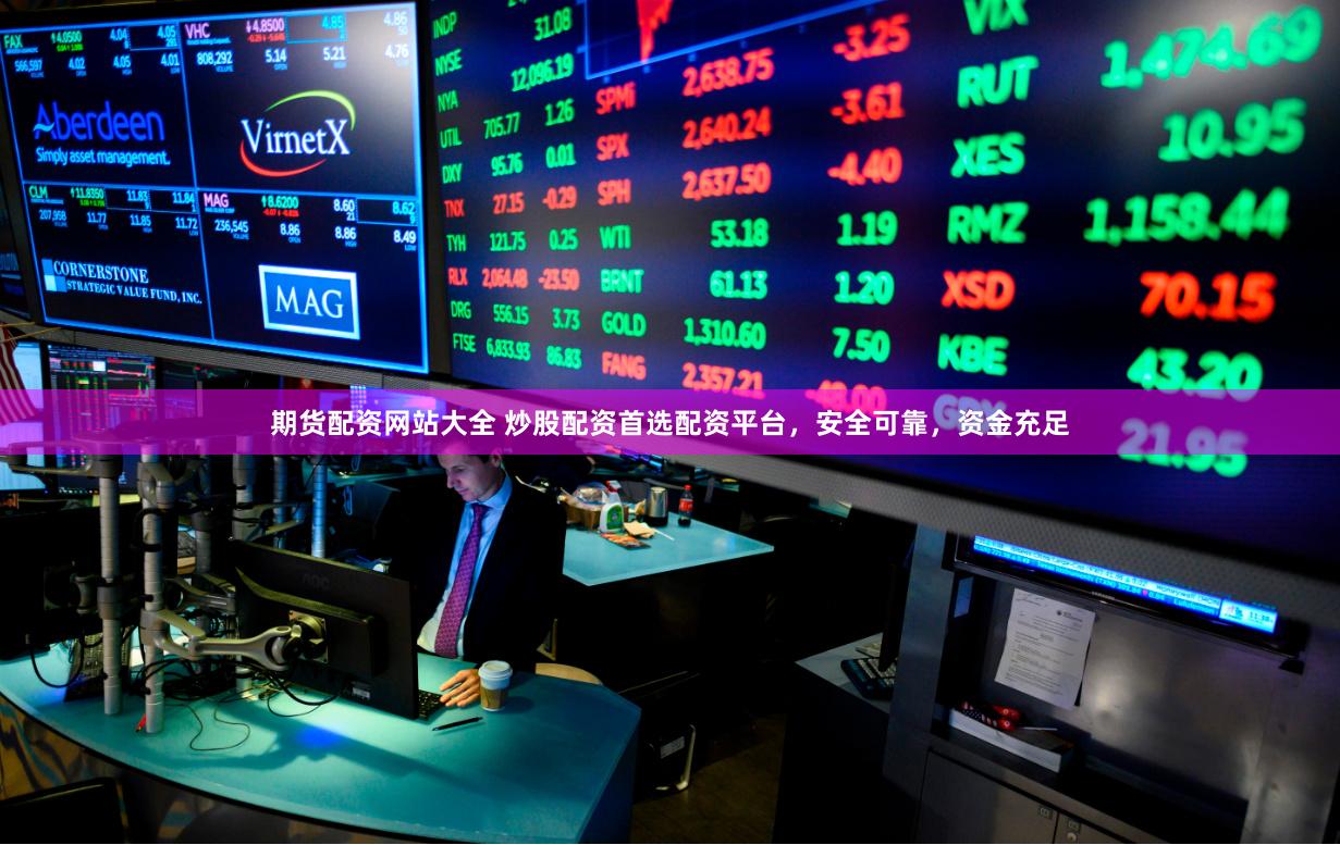 期货配资网站大全 炒股配资首选配资平台，安全可靠，资金充足