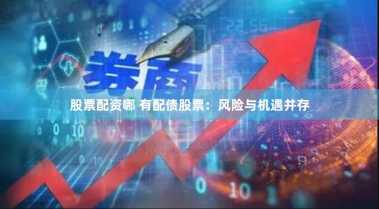 股票配资哪 有配债股票：风险与机遇并存