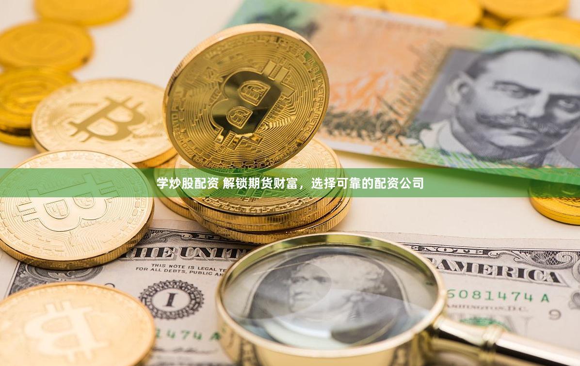 学炒股配资 解锁期货财富，选择可靠的配资公司