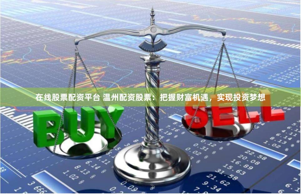 在线股票配资平台 温州配资股票：把握财富机遇，实现投资梦想