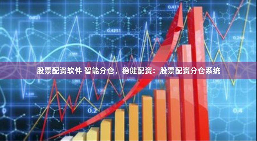 股票配资软件 智能分仓，稳健配资：股票配资分仓系统