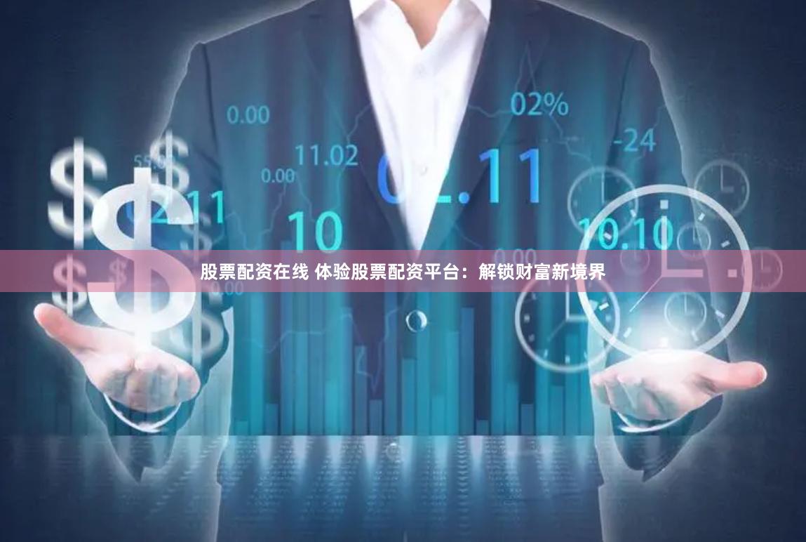 股票配资在线 体验股票配资平台：解锁财富新境界