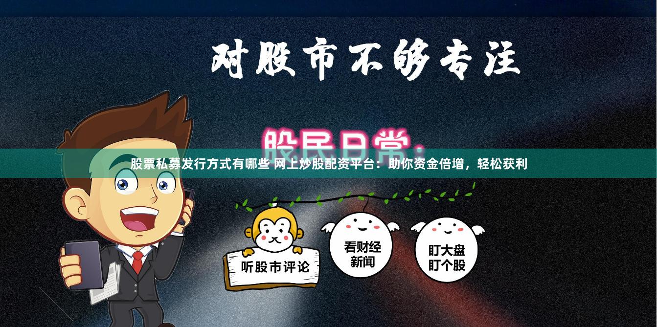 股票私募发行方式有哪些 网上炒股配资平台：助你资金倍增，轻松获利