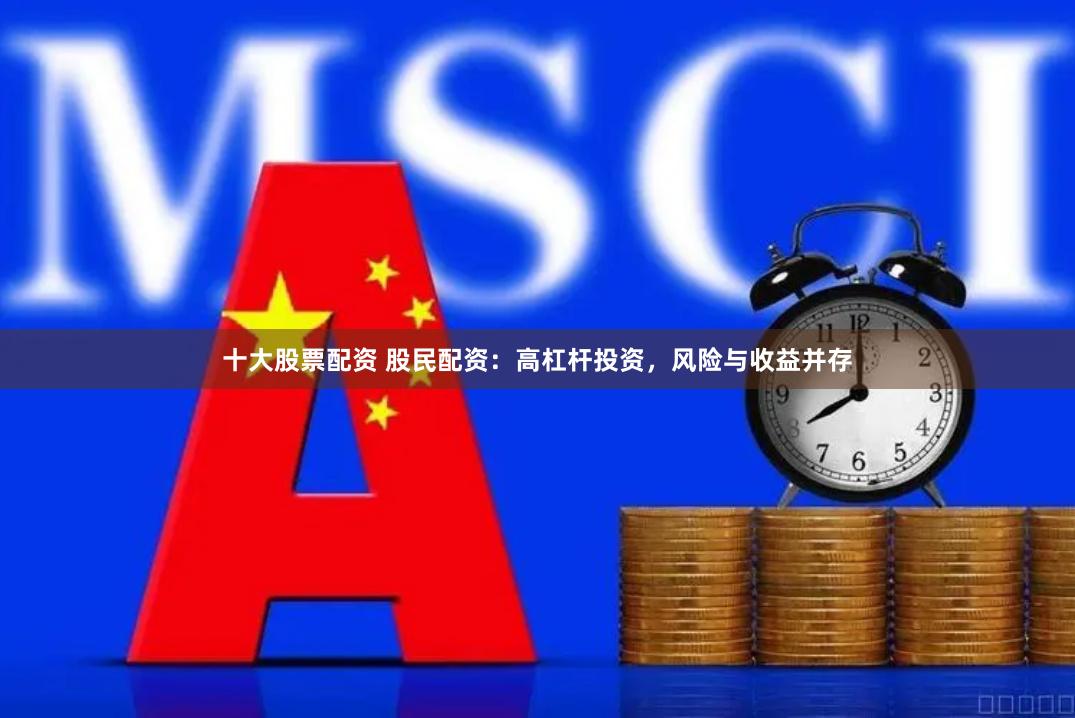十大股票配资 股民配资：高杠杆投资，风险与收益并存