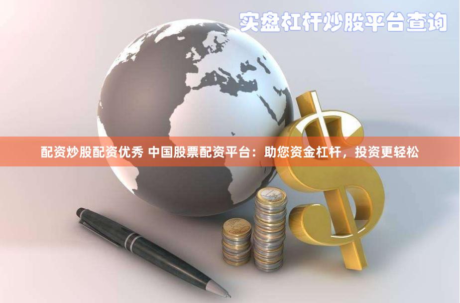 配资炒股配资优秀 中国股票配资平台：助您资金杠杆，投资更轻松