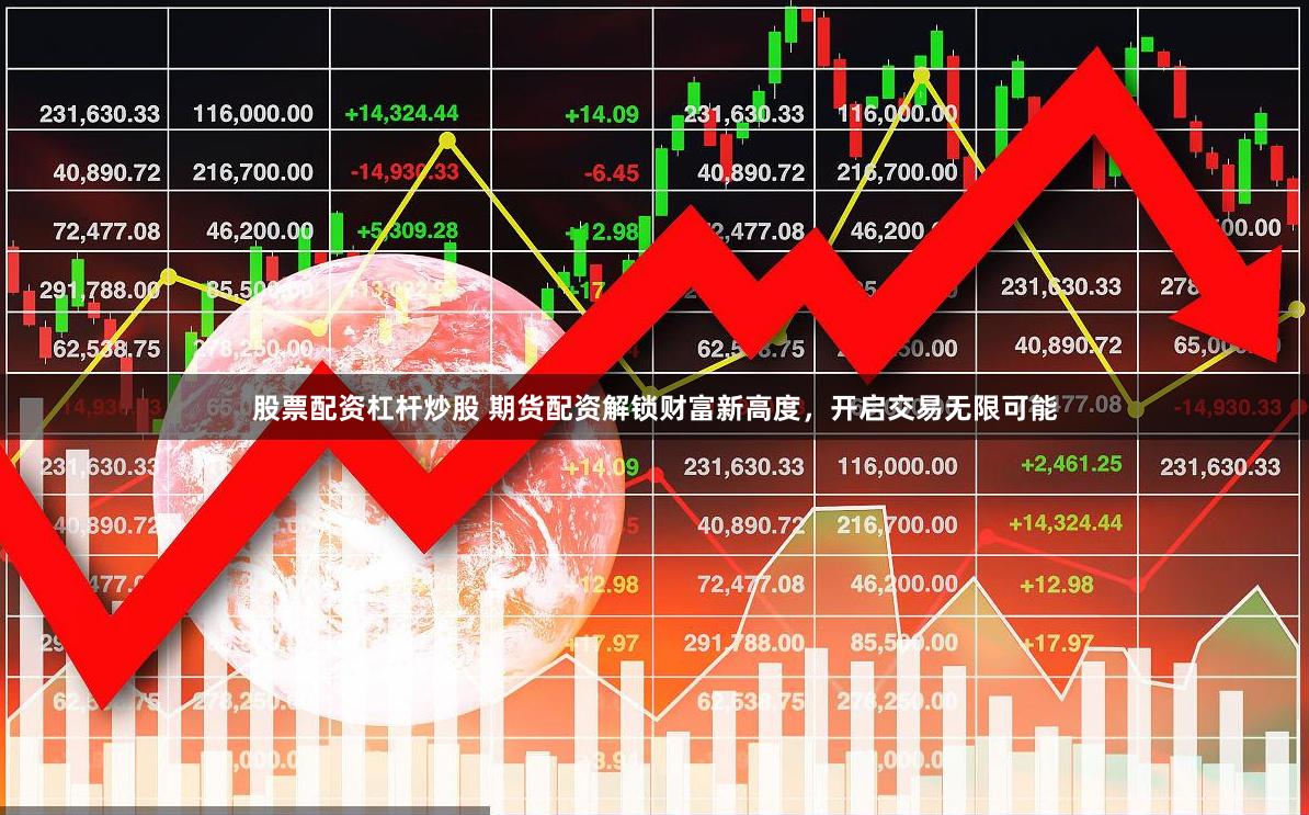 股票配资杠杆炒股 期货配资解锁财富新高度，开启交易无限可能