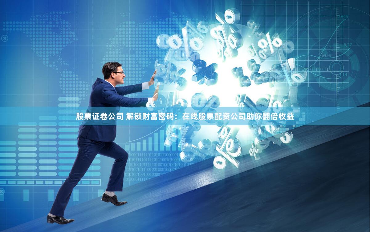 股票证卷公司 解锁财富密码：在线股票配资公司助你翻倍收益