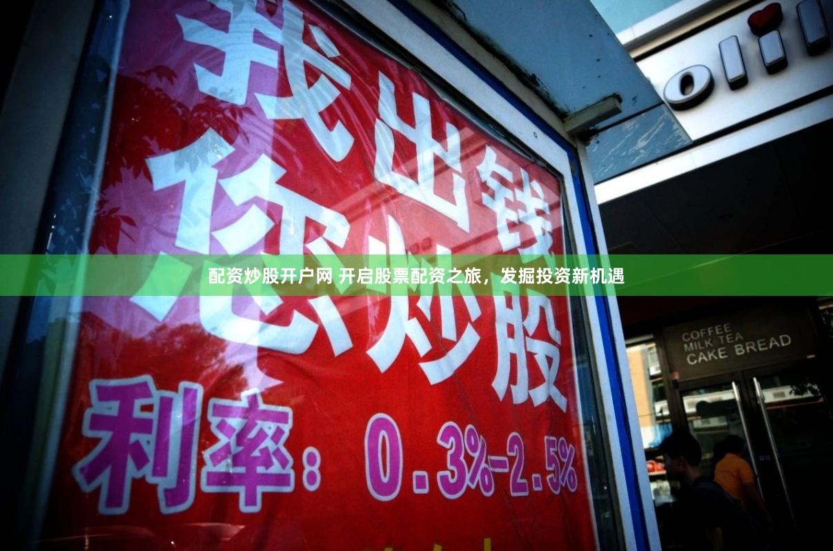 配资炒股开户网 开启股票配资之旅，发掘投资新机遇