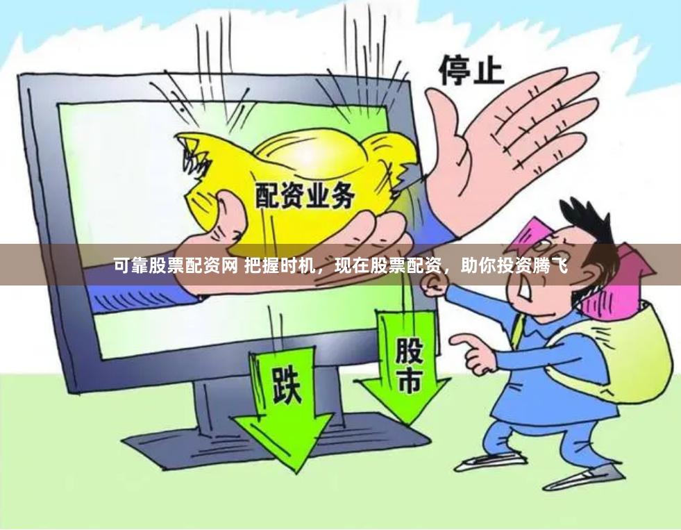 可靠股票配资网 把握时机，现在股票配资，助你投资腾飞