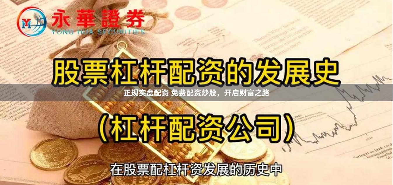 正规实盘配资 免费配资炒股，开启财富之路