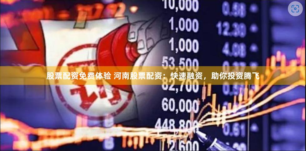 股票配资免费体验 河南股票配资：快速融资，助你投资腾飞