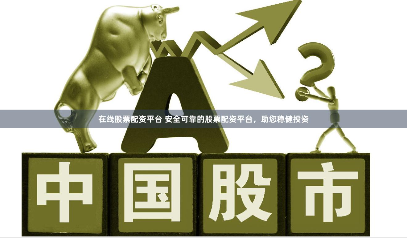 在线股票配资平台 安全可靠的股票配资平台，助您稳健投资