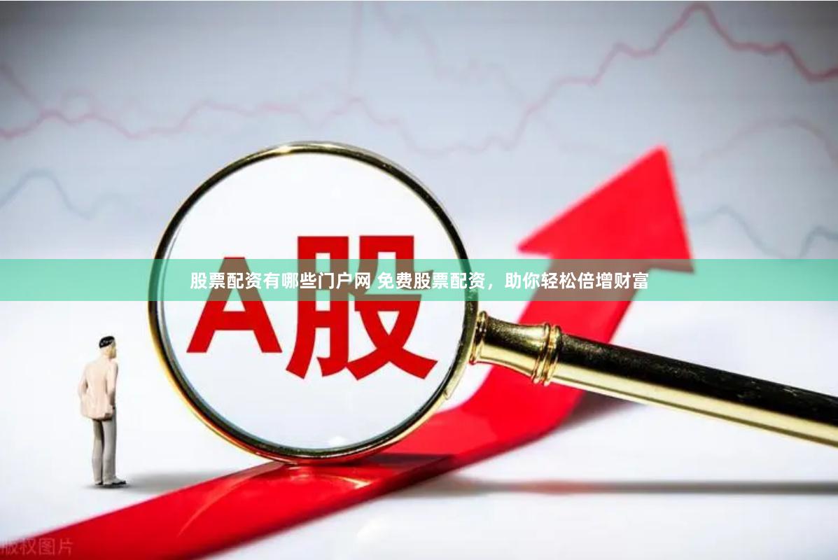 股票配资有哪些门户网 免费股票配资，助你轻松倍增财富