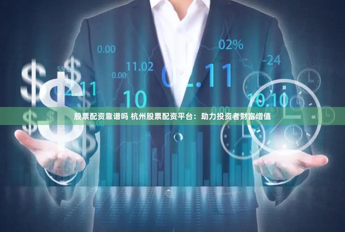 股票配资靠谱吗 杭州股票配资平台：助力投资者财富增值