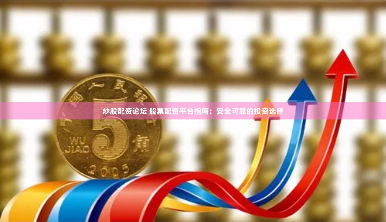炒股配资论坛 股票配资平台指南：安全可靠的投资选择
