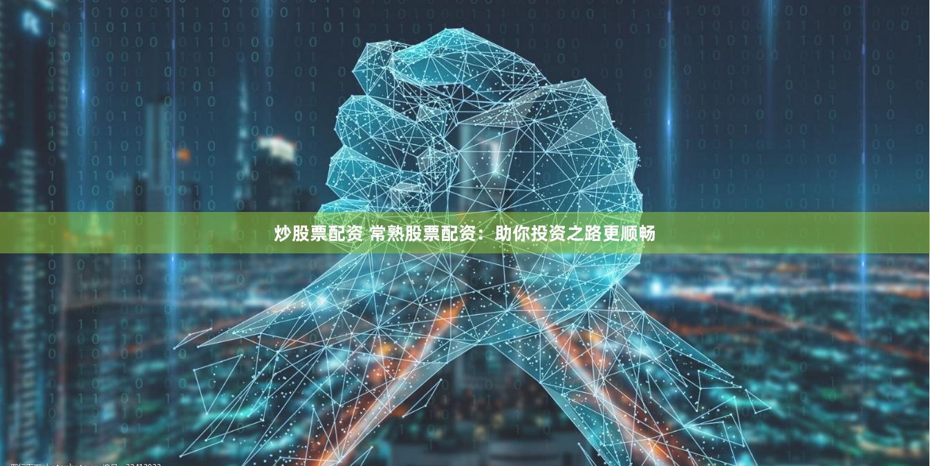 炒股票配资 常熟股票配资：助你投资之路更顺畅