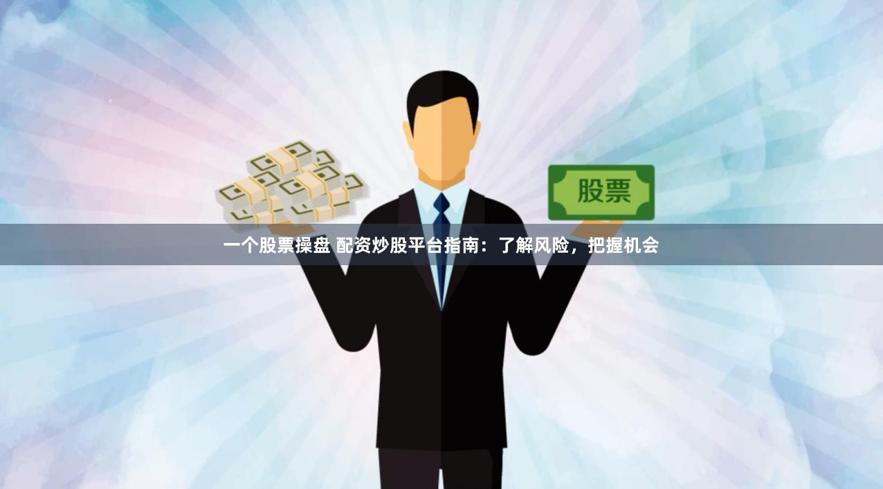 一个股票操盘 配资炒股平台指南：了解风险，把握机会