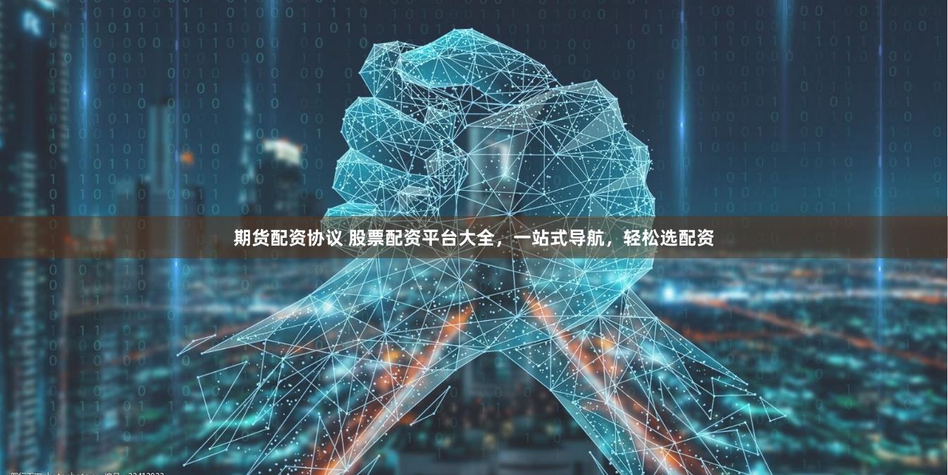 期货配资协议 股票配资平台大全，一站式导航，轻松选配资