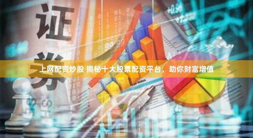 上网配资炒股 揭秘十大股票配资平台，助你财富增值