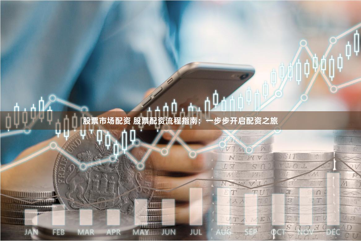 股票市场配资 股票配资流程指南：一步步开启配资之旅